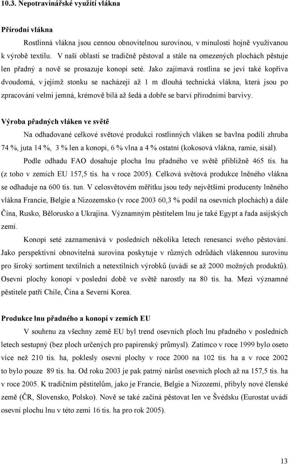 Jako zajímavá rostlina se jeví také kopřiva dvoudomá, v jejímž stonku se nacházejí až 1 m dlouhá technická vlákna, která jsou po zpracování velmi jemná, krémově bílá až šedá a dobře se barví