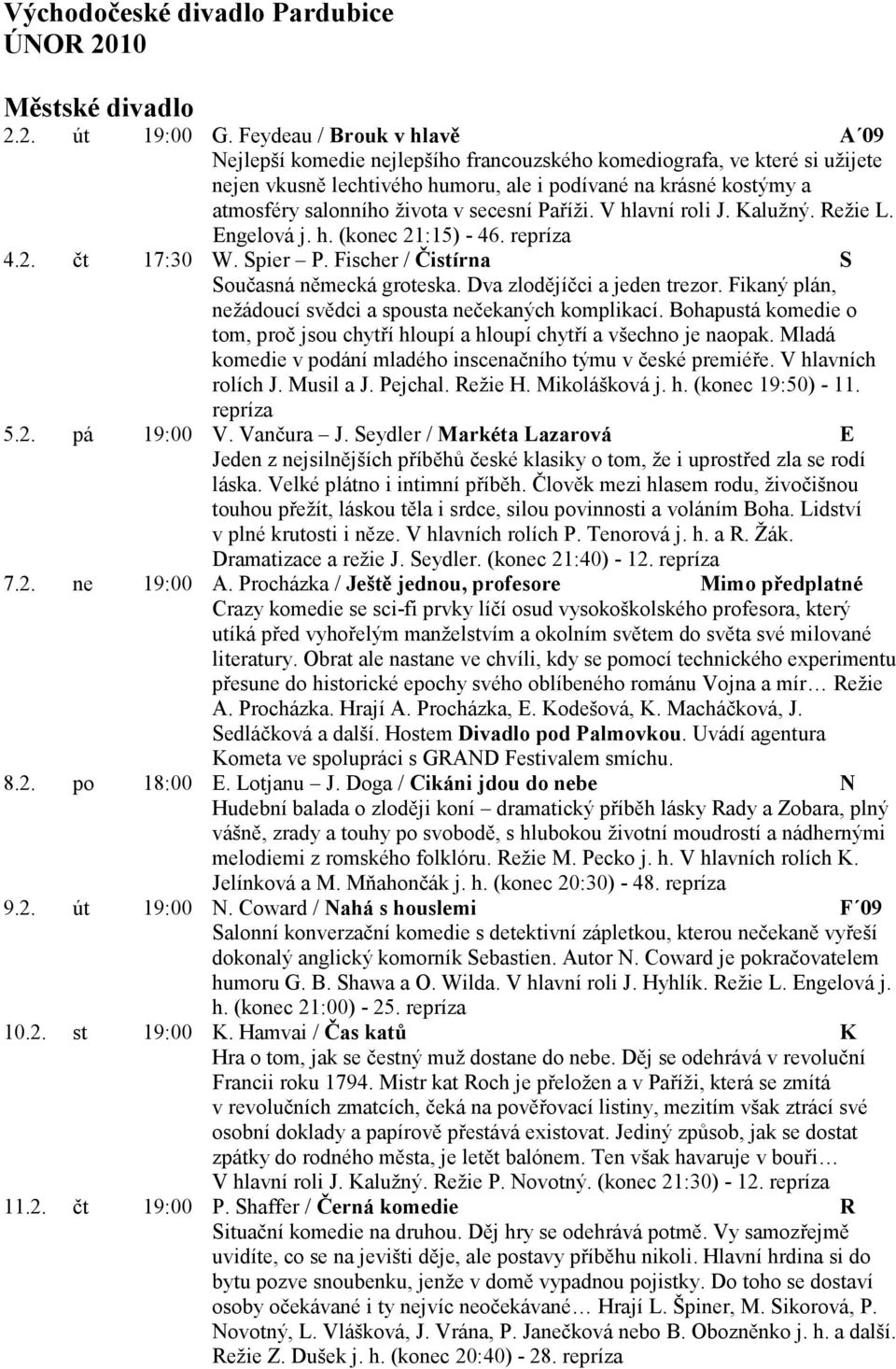 v secesní Paříži. V hlavní roli J. Kalužný. Režie L. Engelová j. h. (konec 21:15) - 46. 4.2. čt 17:30 W. Spier P. Fischer / Čistírna S Současná německá groteska. Dva zlodějíčci a jeden trezor.