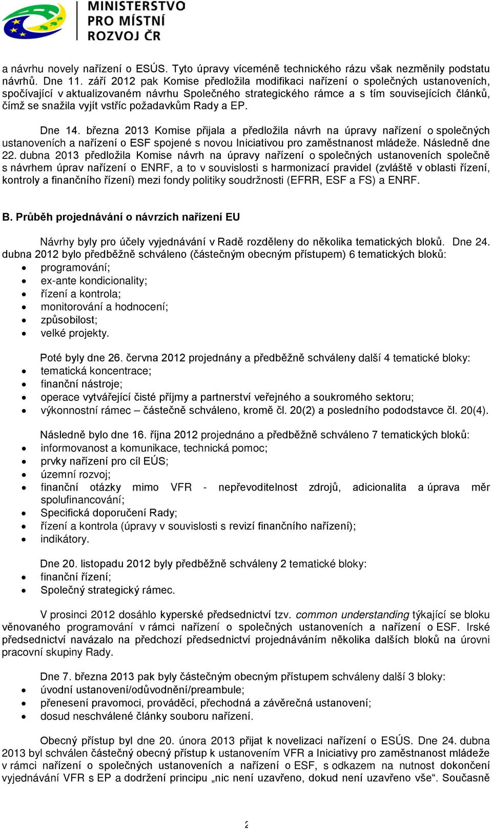 vstříc požadavkům Rady a EP. Dne 14. března 2013 Komise přijala a předložila návrh na úpravy nařízení o společných ustanoveních a nařízení o ESF spojené s novou Iniciativou pro zaměstnanost mládeže.