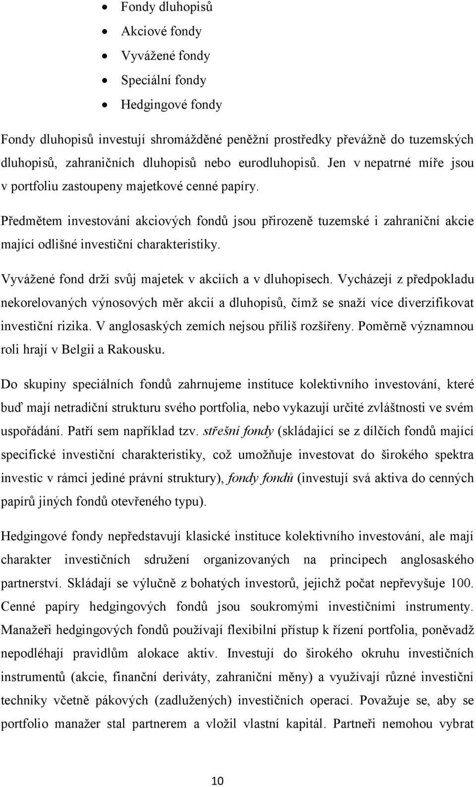 Předmětem investování akciových fondů jsou přirozeně tuzemské i zahraniční akcie mající odlišné investiční charakteristiky. Vyvážené fond drží svůj majetek v akciích a v dluhopisech.