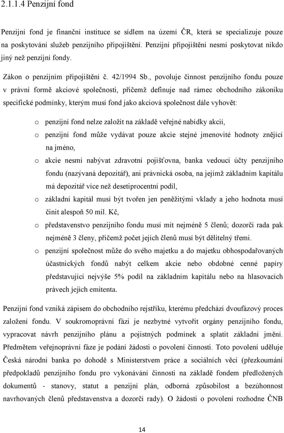 , povoluje činnost penzijního fondu pouze v právní formě akciové společnosti, přičemž definuje nad rámec obchodního zákoníku specifické podmínky, kterým musí fond jako akciová společnost dále