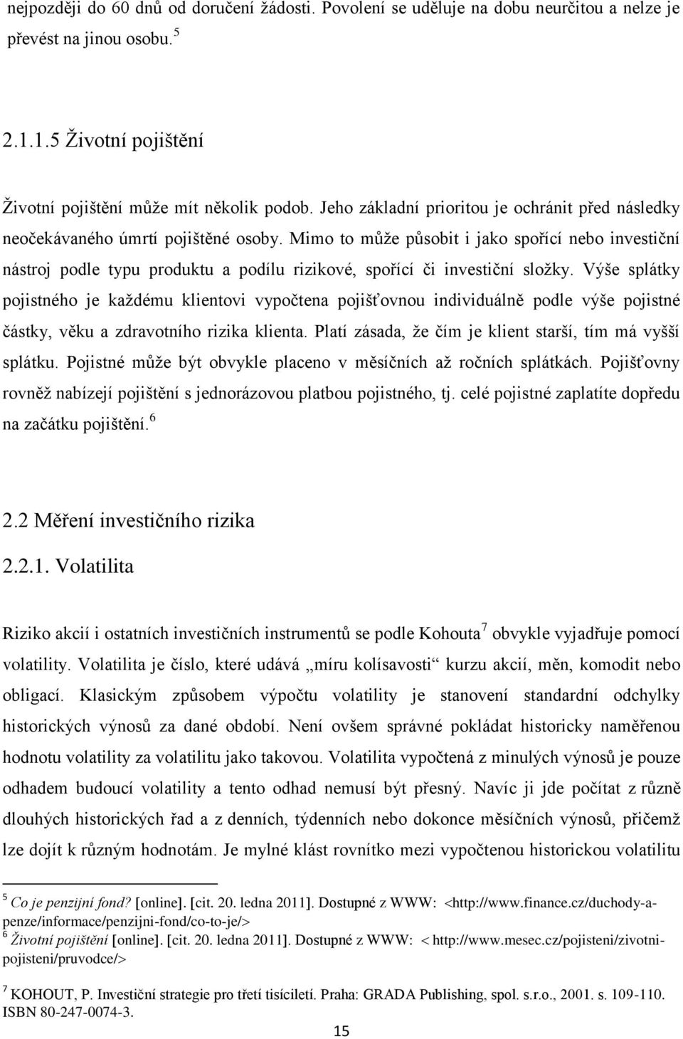 Mimo to může působit i jako spořící nebo investiční nástroj podle typu produktu a podílu rizikové, spořící či investiční složky.