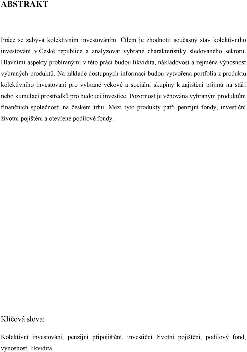 Na základě dostupných informací budou vytvořena portfolia z produktů kolektivního investování pro vybrané věkové a sociální skupiny k zajištění příjmů na stáří nebo kumulaci prostředků pro budoucí