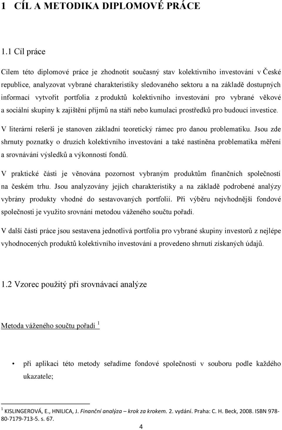 vytvořit portfolia z produktů kolektivního investování pro vybrané věkové a sociální skupiny k zajištění příjmů na stáří nebo kumulaci prostředků pro budoucí investice.