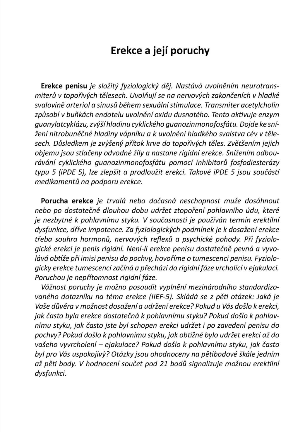 Tento aktivuje enzym guanylatcyklázu, zvýší hladinu cyklického guanozinmonofosfátu. Dojde ke snížení nitrobuněčné hladiny vápníku a k uvolnění hladkého svalstva cév v tělesech.