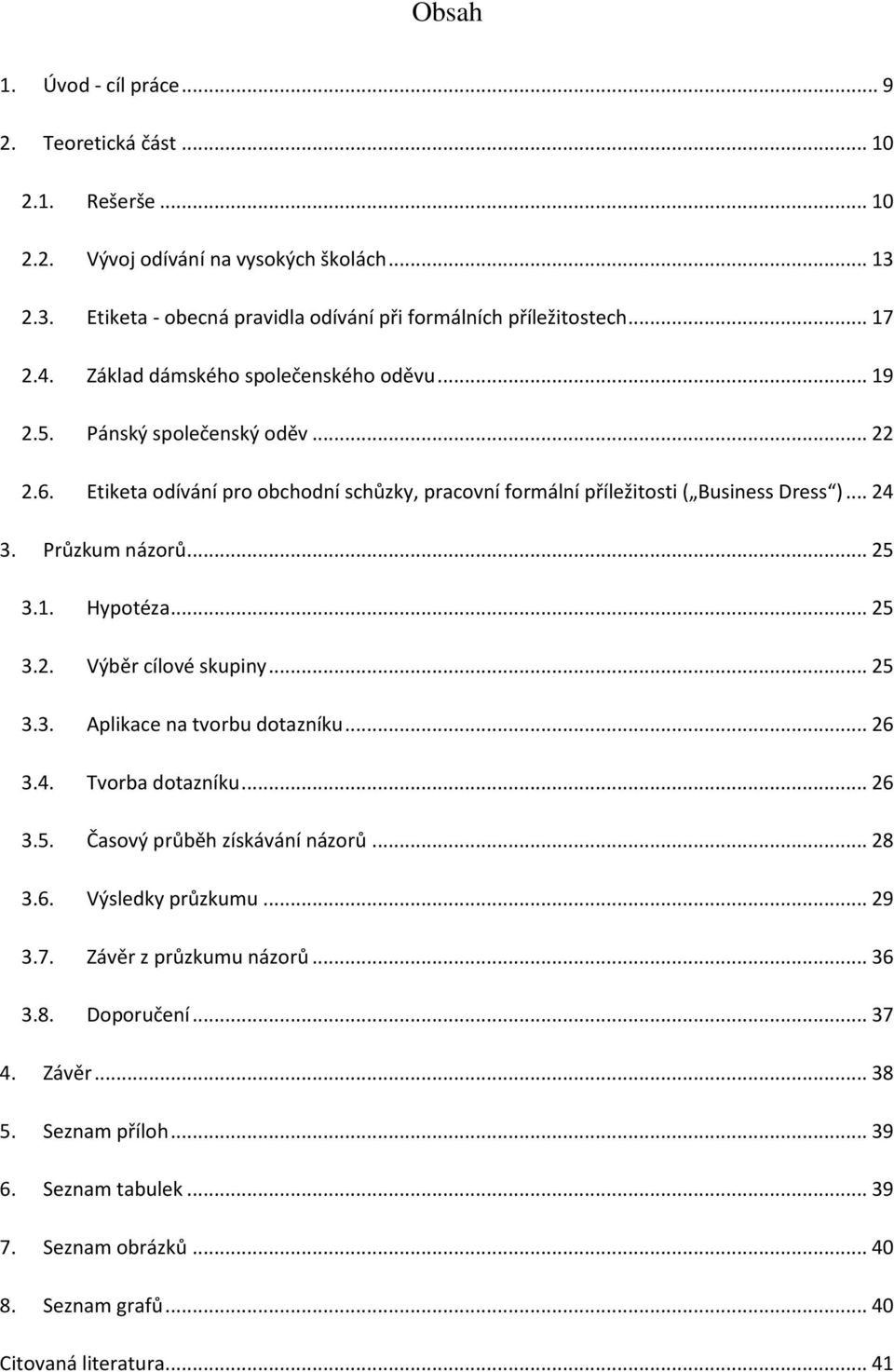 Průzkum názorů... 25 3.1. Hypotéza... 25 3.2. Výběr cílové skupiny... 25 3.3. Aplikace na tvorbu dotazníku... 26 3.4. Tvorba dotazníku... 26 3.5. Časový průběh získávání názorů... 28 3.6. Výsledky průzkumu.