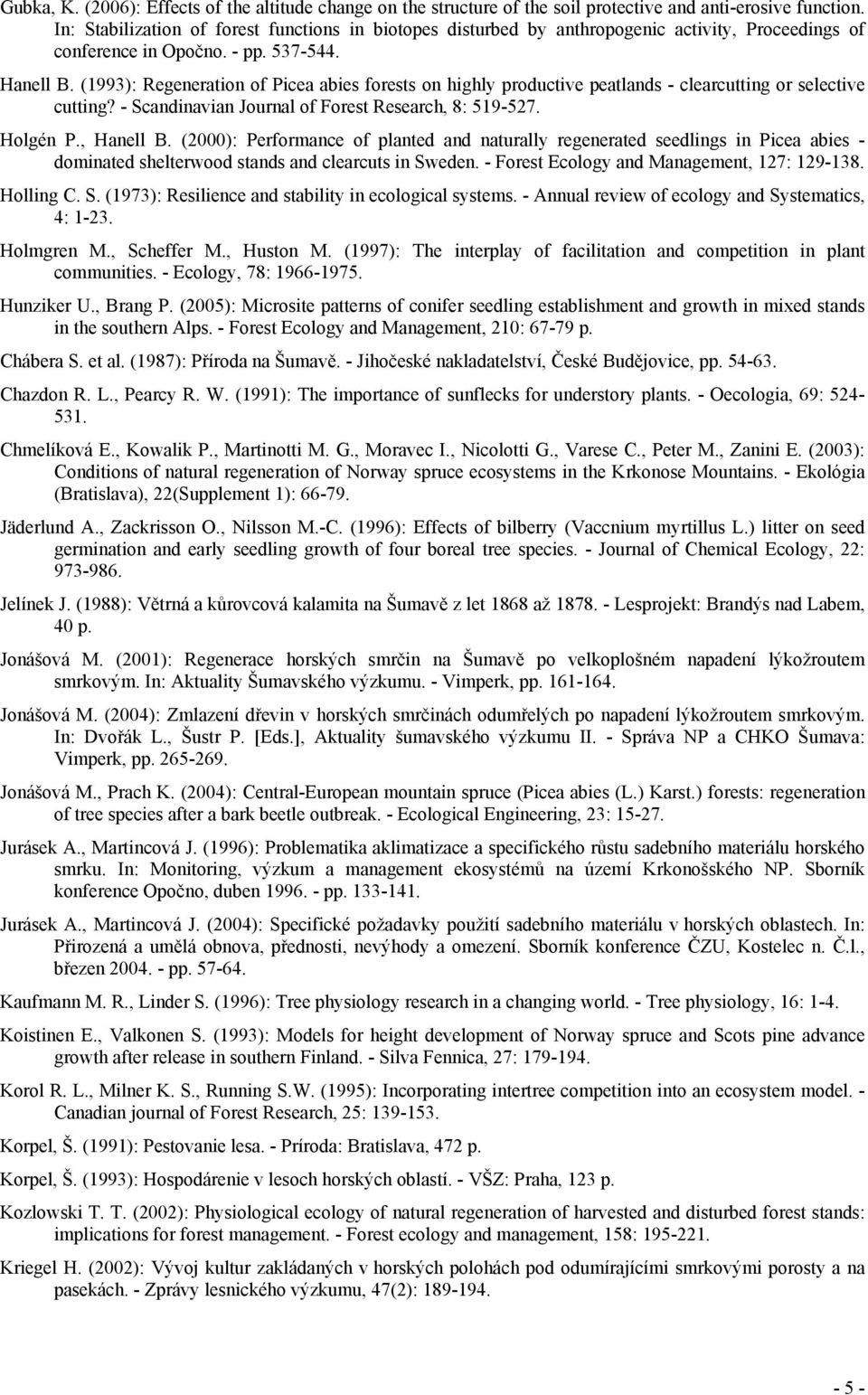 (1993): Regeneration of Picea abies forests on highly productive peatlands - clearcutting or selective cutting? - Scandinavian Journal of Forest Research, 8: 519-527. Holgén P., Hanell B.