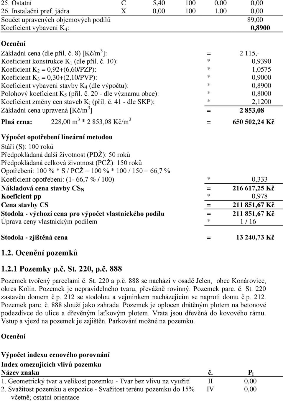 10): * 0,9390 Koeficient K 2 = 0,92+(6,60/PZP): * 1,0575 Koeficient K 3 = 0,30+(2,10/PVP): * 0,9000 Koeficient vybavení stavby K 4 (dle výpočtu): * 0,8900 Polohový koeficient K 5 (příl. č.