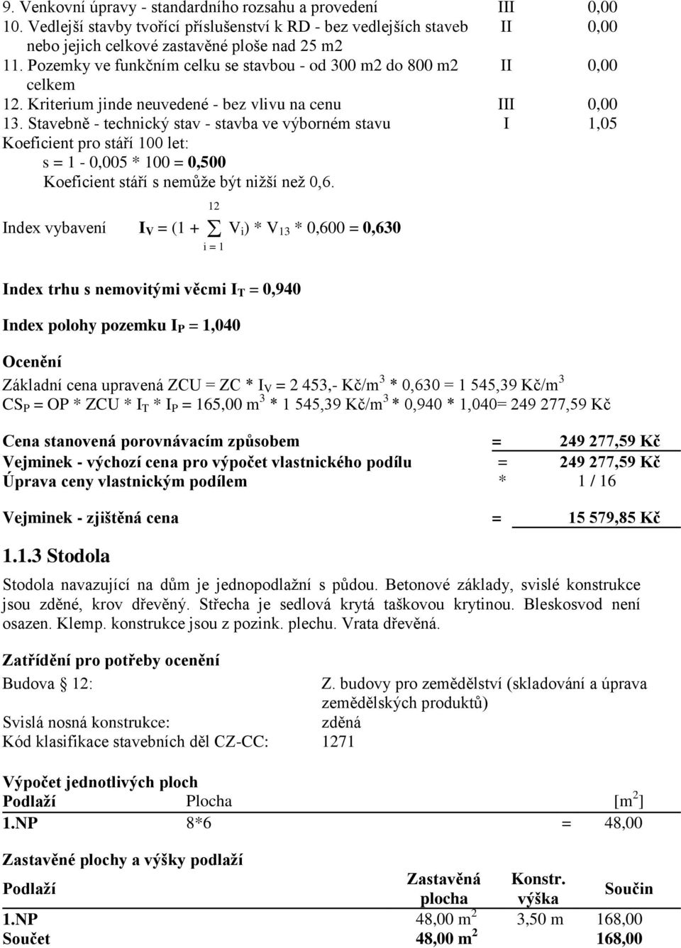 Stavebně - technický stav - stavba ve výborném stavu I 1,05 Koeficient pro stáří 100 let: s = 1-0,005 * 100 = 0,500 Koeficient stáří s nemůže být nižší než 0,6.