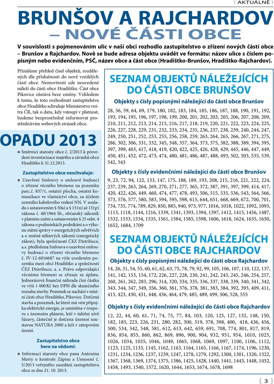 Přinášíme přehled čísel objektů, rozdělených dle příslušnosti do nově vzniklých částí obce. Nemovitosti zde neuvedené náleží do části obce Hradištko. Část obce Pikovice zůstává beze změny.