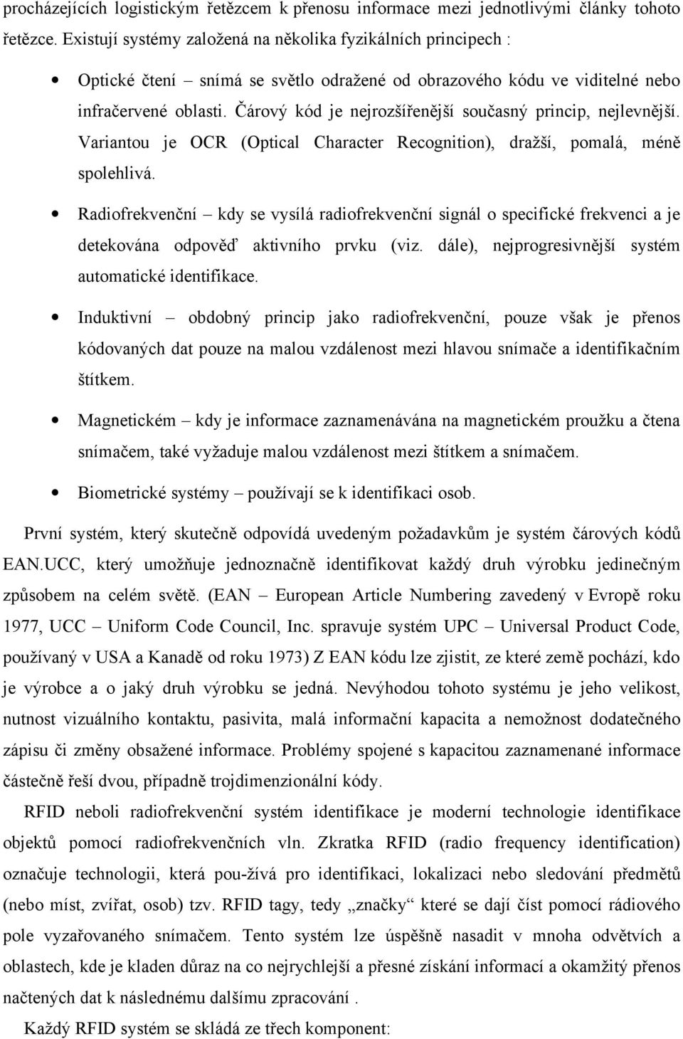 Čárový kód je nejrozšířenější současný princip, nejlevnější. Variantou je OCR (Optical Character Recognition), dražší, pomalá, méně spolehlivá.