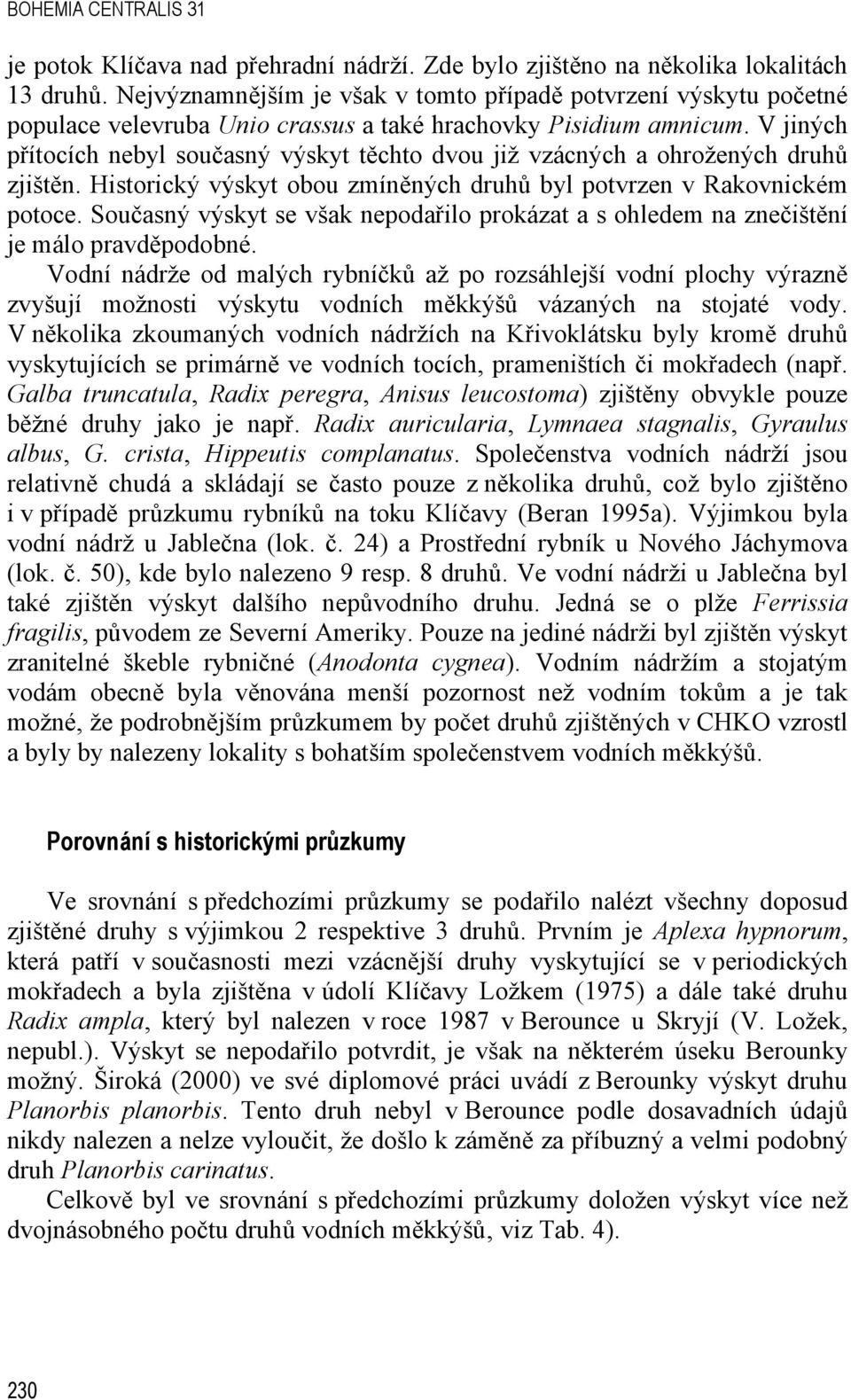 V jiných přítocích nebyl současný výskyt těchto dvou již vzácných a ohrožených druhů zjištěn. Historický výskyt obou zmíněných druhů byl potvrzen v Rakovnickém potoce.