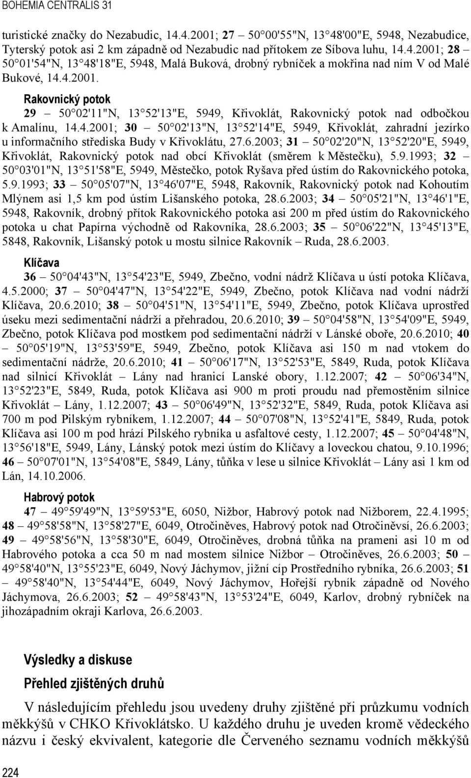 6.2003; 31 50 02'20"N, 13 52'20"E, 5949, Křivoklát, Rakovnický potok nad obcí Křivoklát (směrem k Městečku), 5.9.1993; 32 50 03'01"N, 13 51'58"E, 5949, Městečko, potok Ryšava před ústím do Rakovnického potoka, 5.