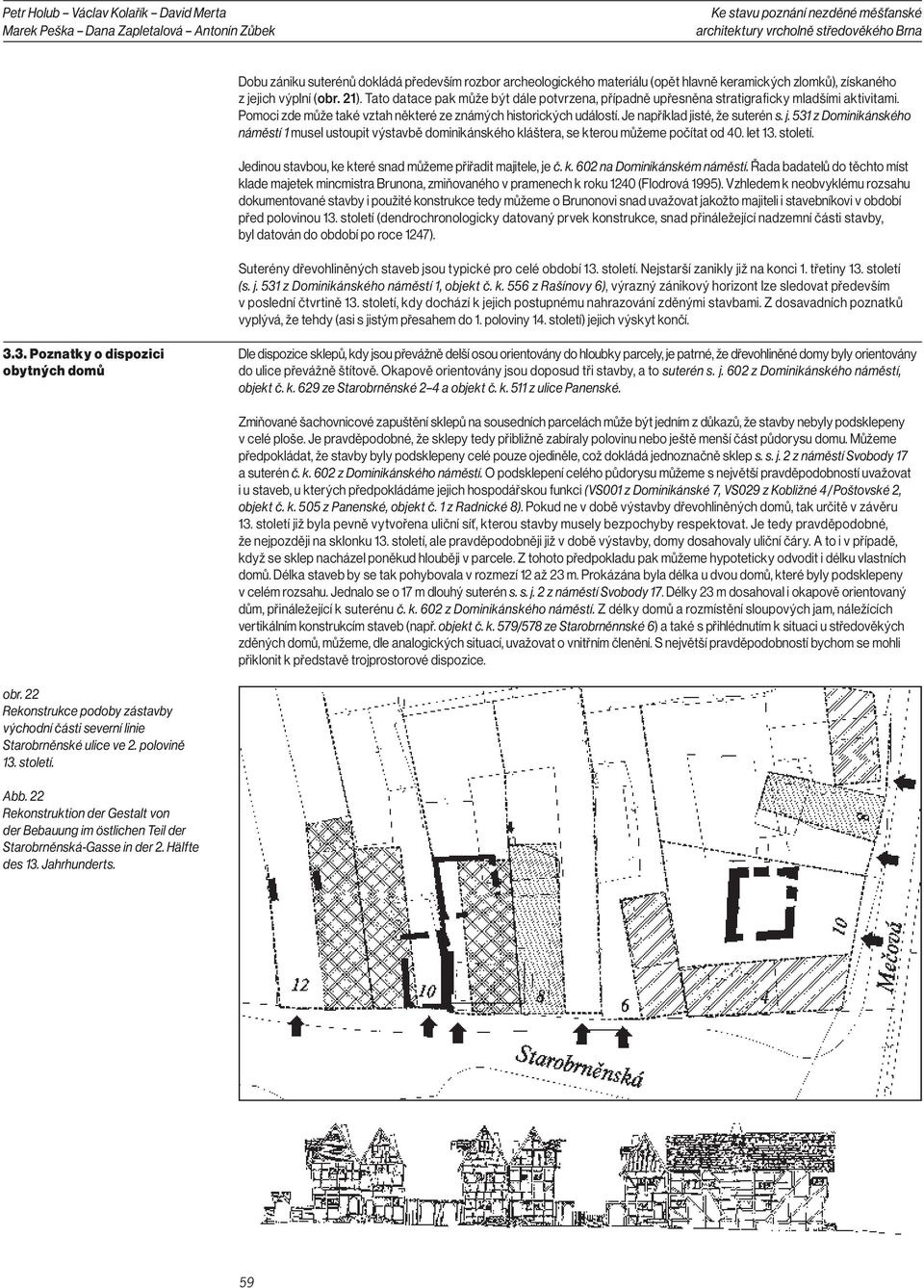 Je například jisté, že suterén s. j. 531 z Dominikánského náměstí 1 musel ustoupit výstavbě dominikánského kláštera, se kterou můžeme počítat od 40. let 13. století.