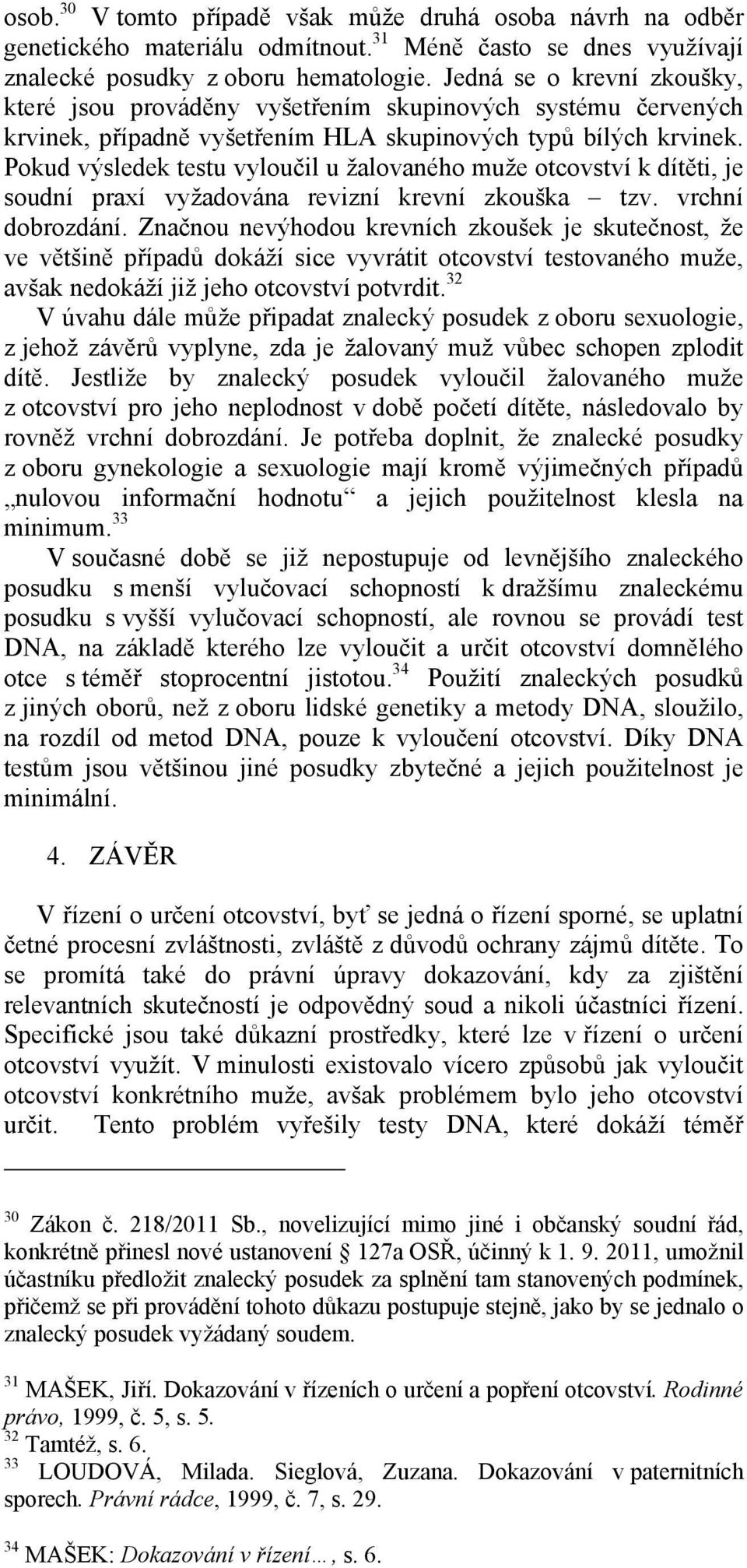 Pokud výsledek testu vyloučil u žalovaného muže otcovství k dítěti, je soudní praxí vyžadována revizní krevní zkouška tzv. vrchní dobrozdání.