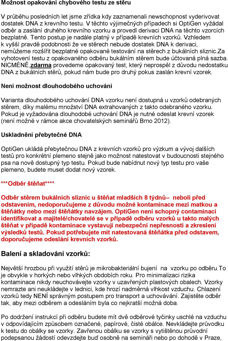 Vzhledem k vyšší pravdě podobnosti že ve stěrech nebude dostatek DNA k derivaci, nemůžeme rozšířit bezplatné opakované testování na stěrech z bukálních sliznic.