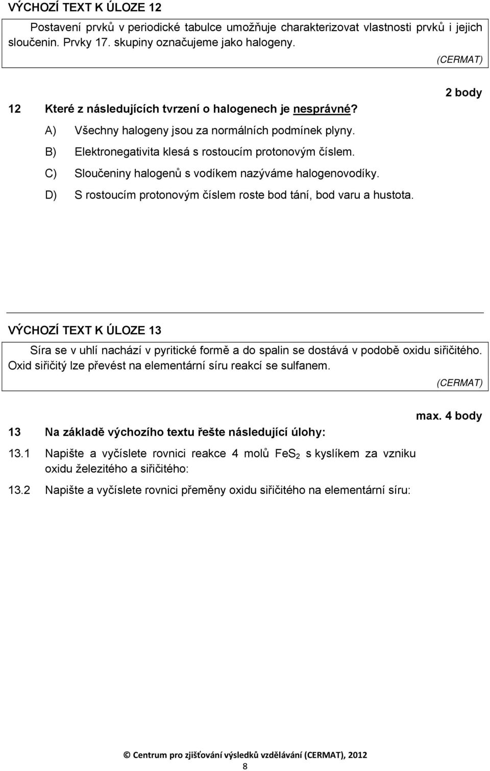 C) Sloučeniny halogenů s vodíkem nazýváme halogenovodíky. D) S rostoucím protonovým číslem roste bod tání, bod varu a hustota.