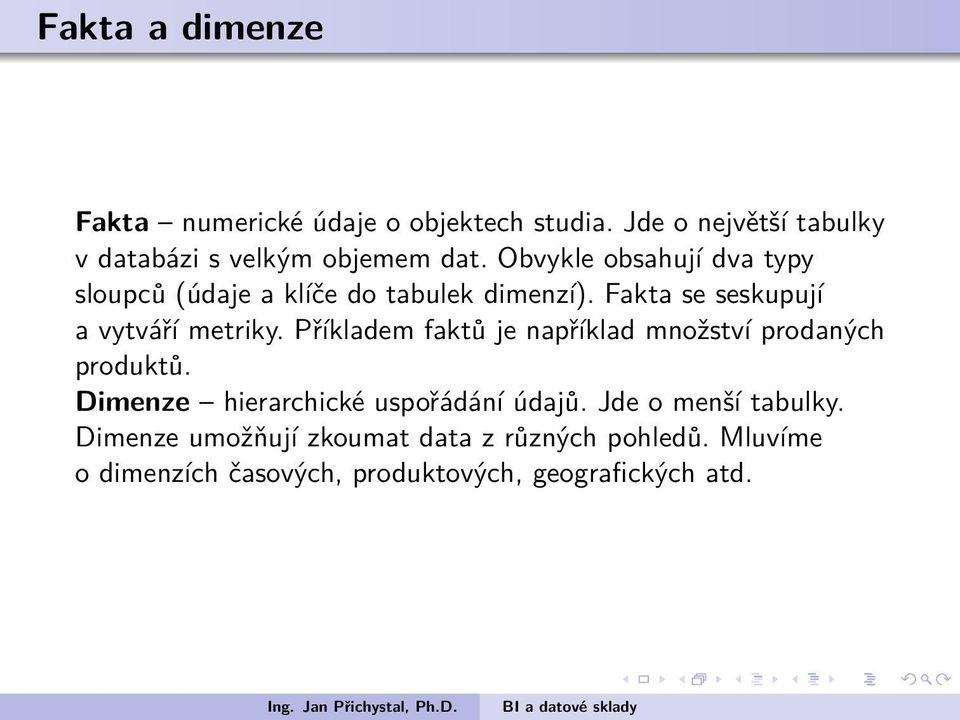 faktů je například množství prodaných produktů Dimenze hierarchické uspořádání údajů Jde o menší tabulky Dimenze