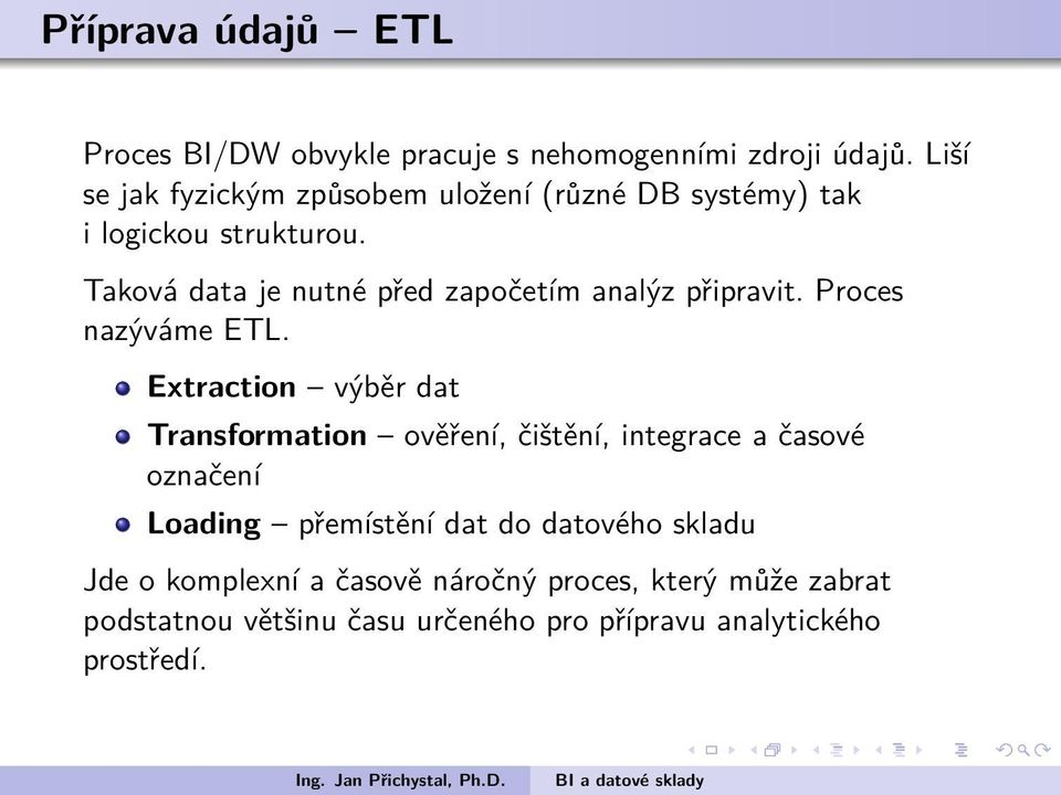 dat Transformation ověření, čištění, integrace a časové označení Loading přemístění dat do datového skladu Jde o komplexní a