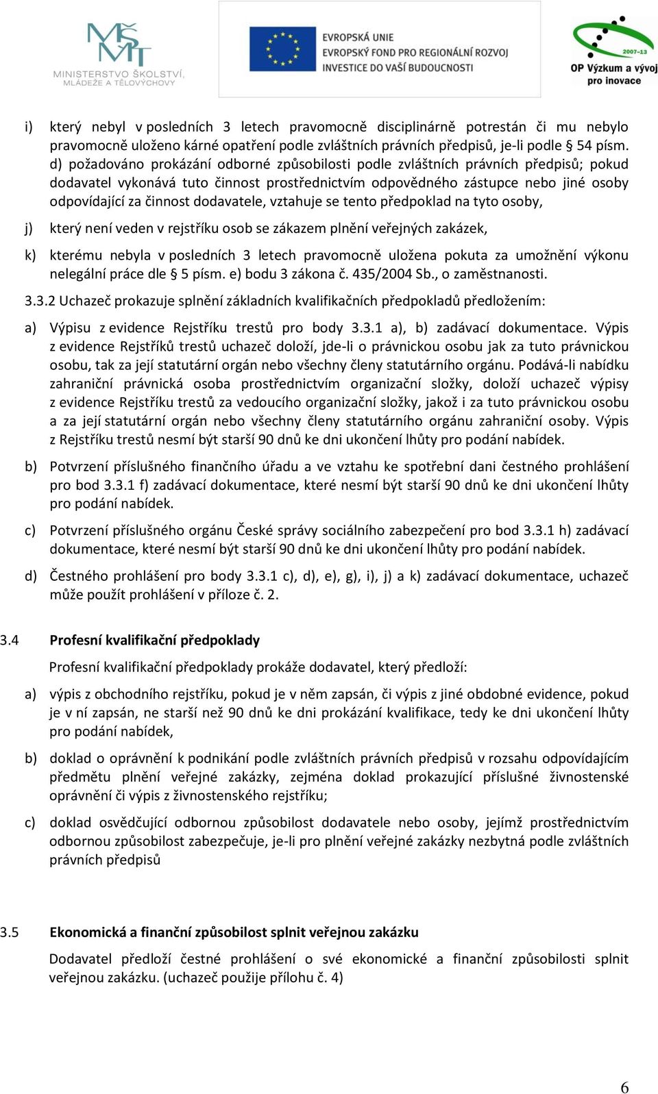 dodavatele, vztahuje se tento předpoklad na tyto osoby, j) který není veden v rejstříku osob se zákazem plnění veřejných zakázek, k) kterému nebyla v posledních 3 letech pravomocně uložena pokuta za