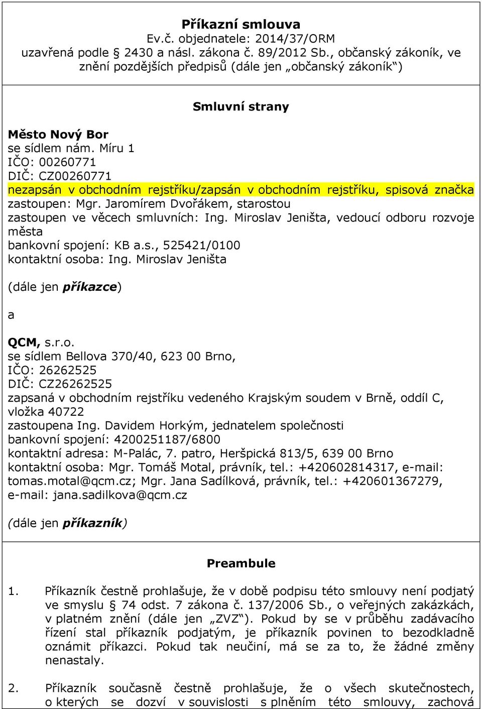 Míru 1 IČO: 00260771 DIČ: CZ00260771 nezapsán v obchodním rejstříku/zapsán v obchodním rejstříku, spisová značka zastoupen: Mgr. Jaromírem Dvořákem, starostou zastoupen ve věcech smluvních: Ing.