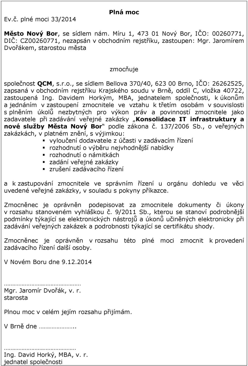 Davidem Horkým, MBA, jednatelem společnosti, k úkonům a jednáním v zastoupení zmocnitele ve vztahu k třetím osobám v souvislosti s plněním úkolů nezbytných pro výkon práv a povinností zmocnitele jako