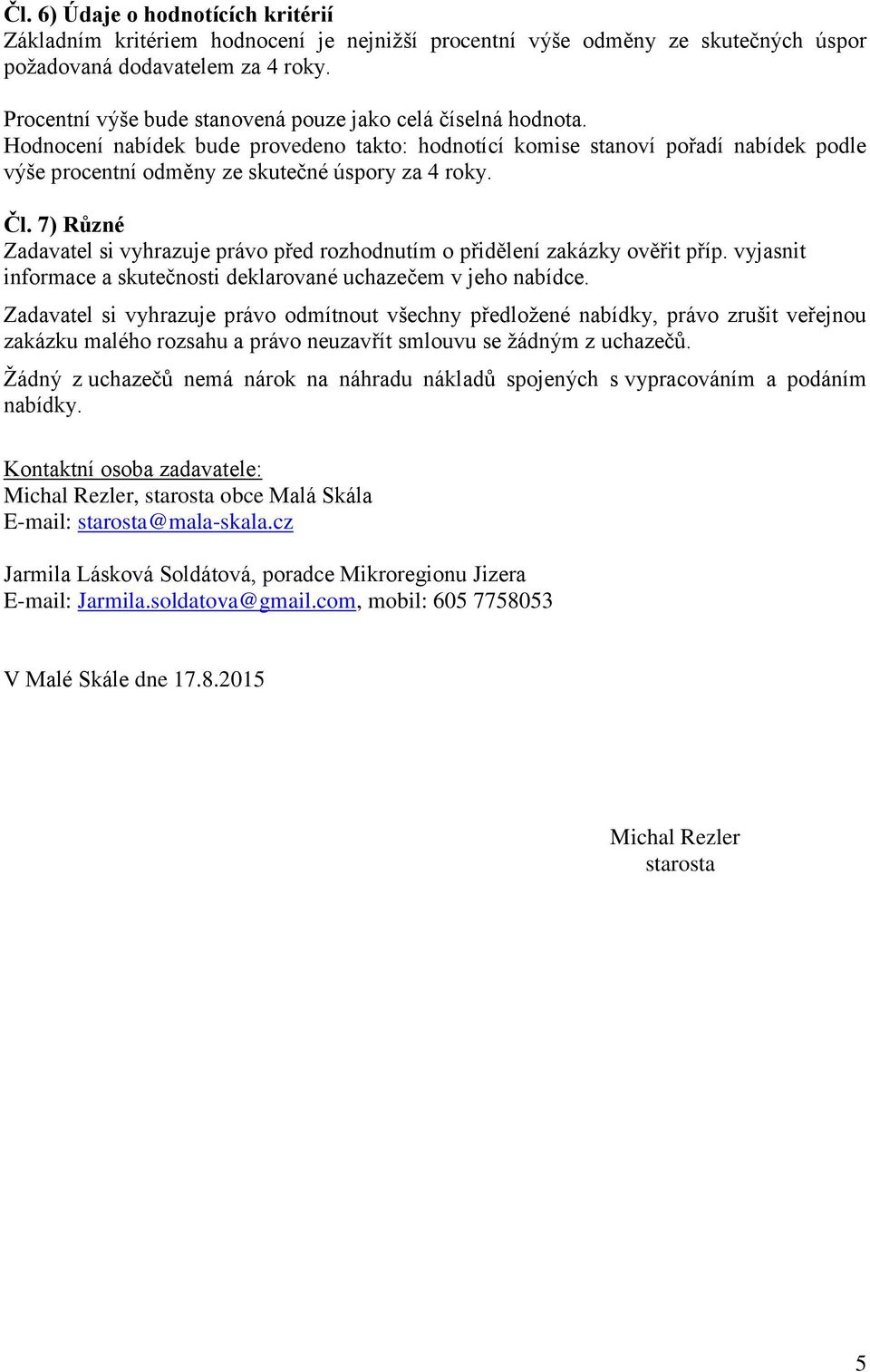 Čl. 7) Různé Zadavatel si vyhrazuje právo před rozhodnutím o přidělení zakázky ověřit příp. vyjasnit informace a skutečnosti deklarované uchazečem v jeho nabídce.