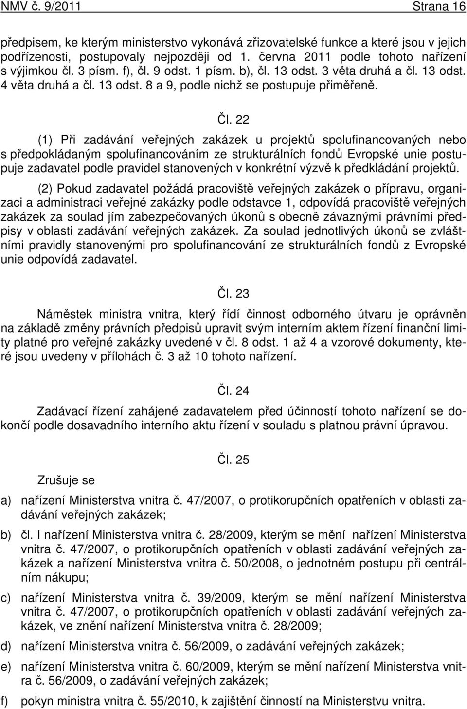 22 (1) Při zadávání veřejných zakázek u projektů spolufinancovaných nebo s předpokládaným spolufinancováním ze strukturálních fondů Evropské unie postupuje zadavatel podle pravidel stanovených v