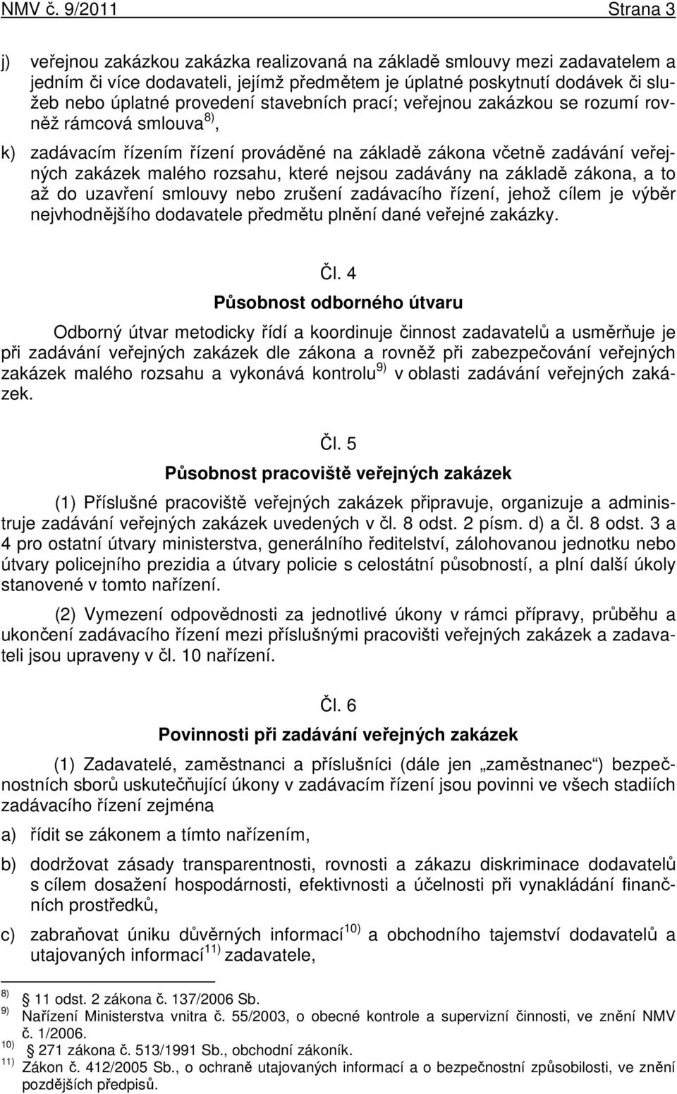 provedení stavebních prací; veřejnou zakázkou se rozumí rovněž rámcová smlouva 8), k) zadávacím řízením řízení prováděné na základě zákona včetně zadávání veřejných zakázek malého rozsahu, které