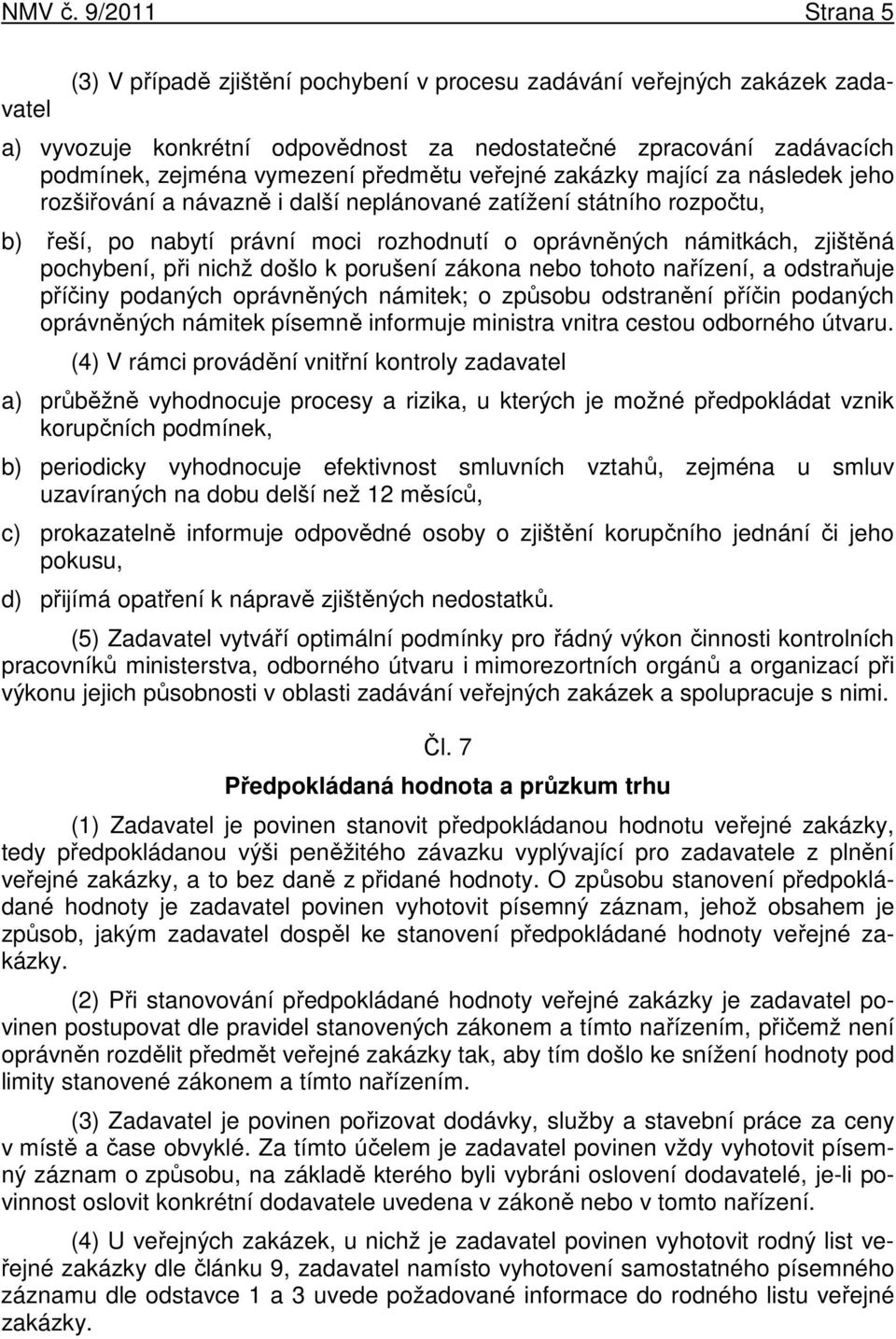 předmětu veřejné zakázky mající za následek jeho rozšiřování a návazně i další neplánované zatížení státního rozpočtu, b) řeší, po nabytí právní moci rozhodnutí o oprávněných námitkách, zjištěná