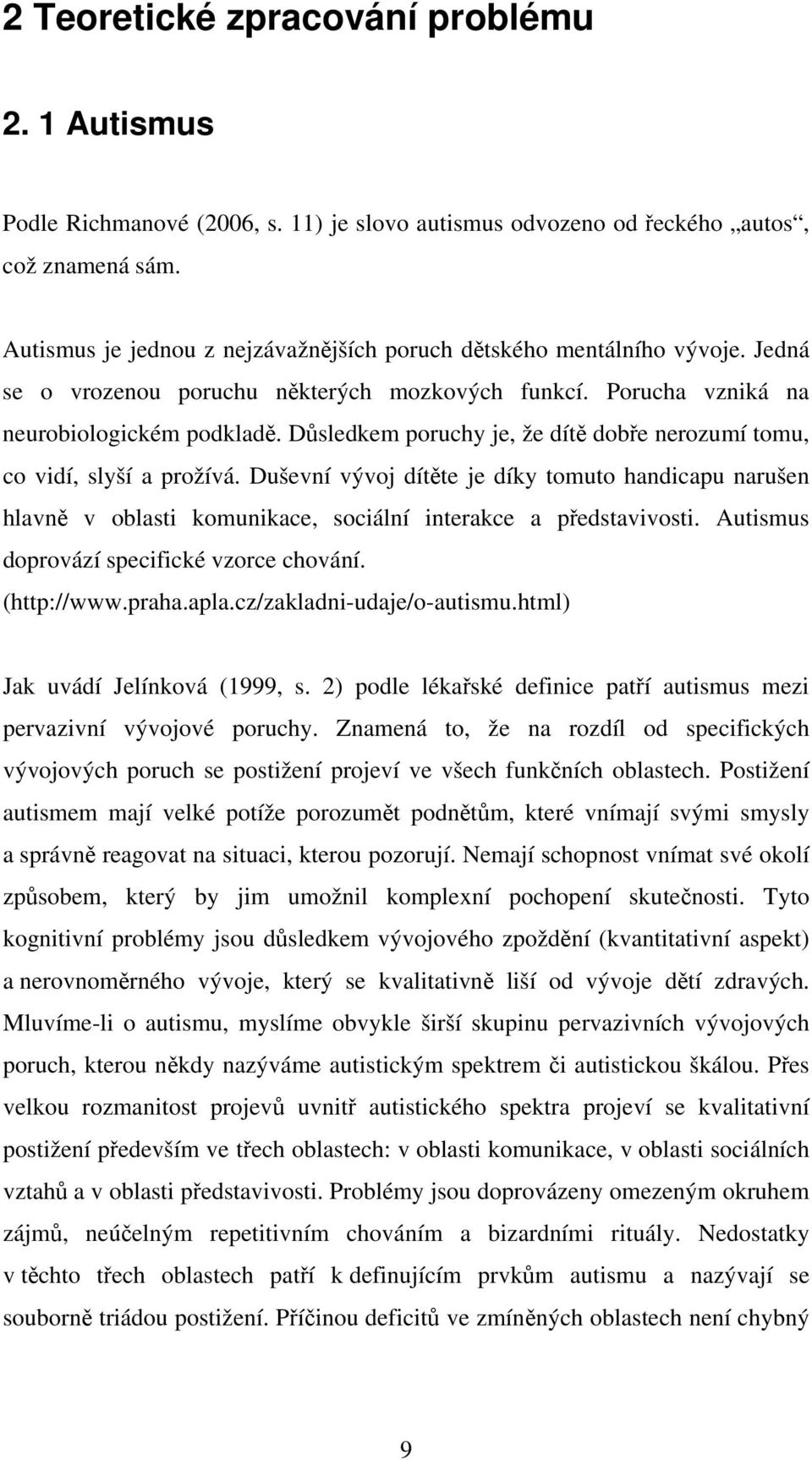 Důsledkem poruchy je, že dítě dobře nerozumí tomu, co vidí, slyší a prožívá. Duševní vývoj dítěte je díky tomuto handicapu narušen hlavně v oblasti komunikace, sociální interakce a představivosti.