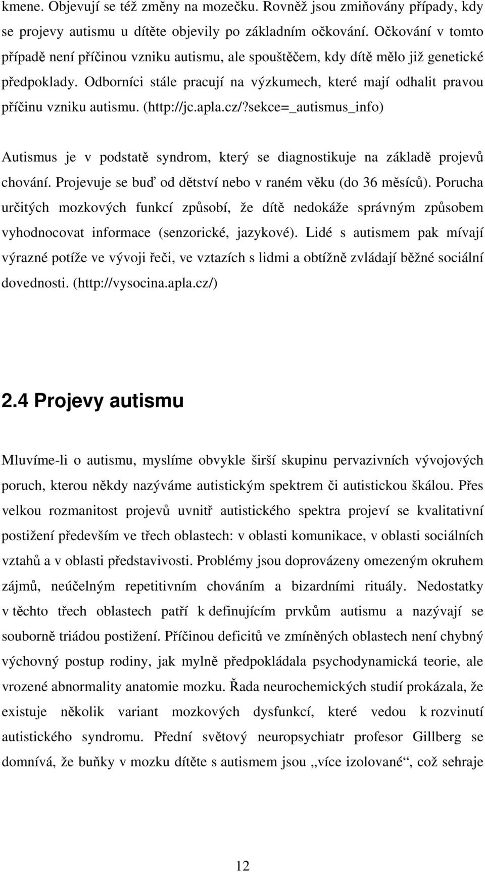 (http://jc.apla.cz/?sekce=_autismus_info) Autismus je v podstatě syndrom, který se diagnostikuje na základě projevů chování. Projevuje se buď od dětství nebo v raném věku (do 36 měsíců).