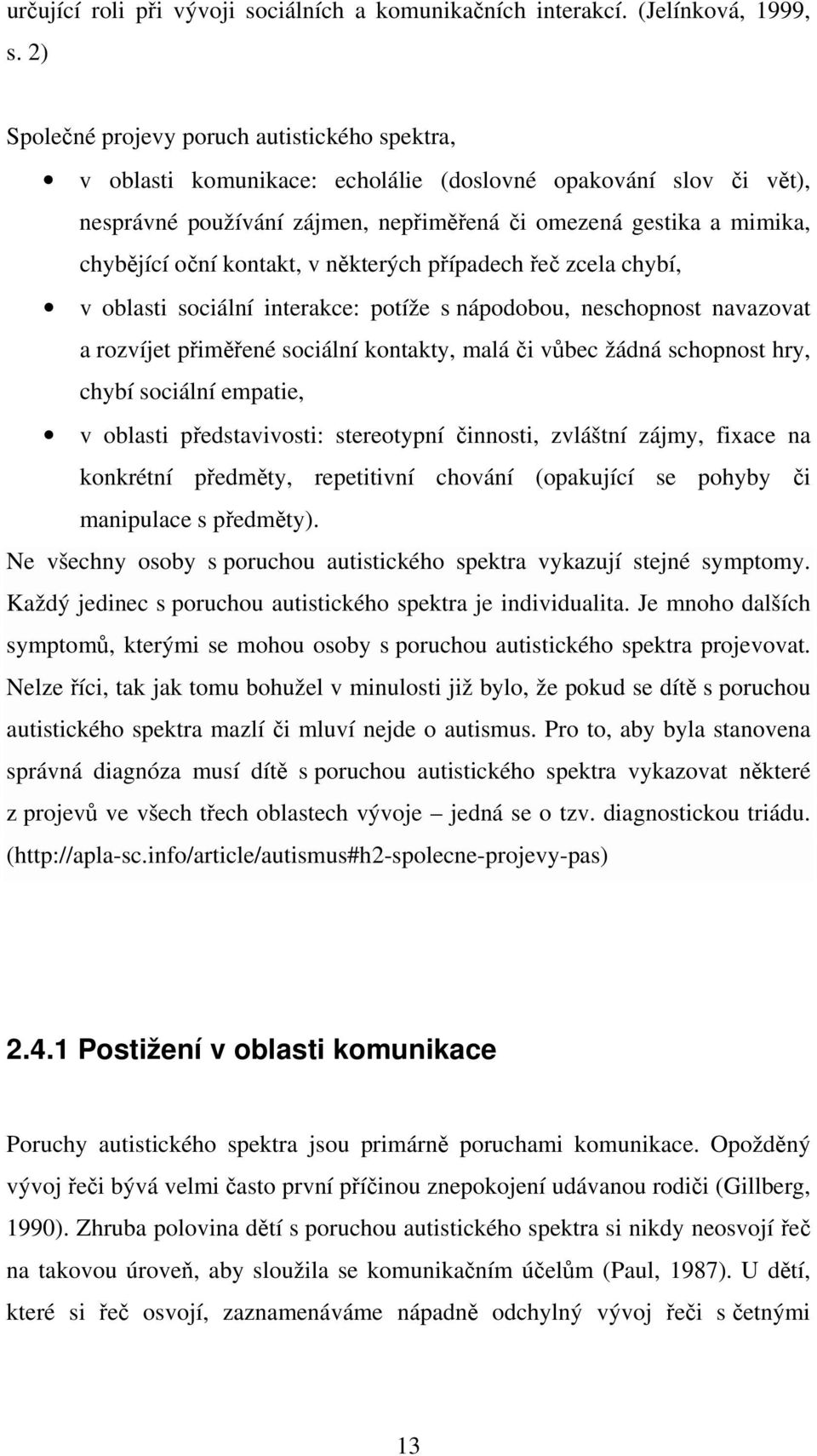 kontakt, v některých případech řeč zcela chybí, v oblasti sociální interakce: potíže s nápodobou, neschopnost navazovat a rozvíjet přiměřené sociální kontakty, malá či vůbec žádná schopnost hry,