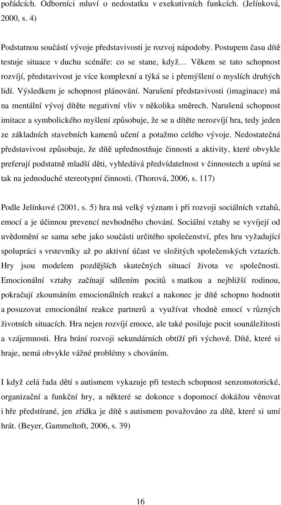 Výsledkem je schopnost plánování. Narušení představivosti (imaginace) má na mentální vývoj dítěte negativní vliv v několika směrech.