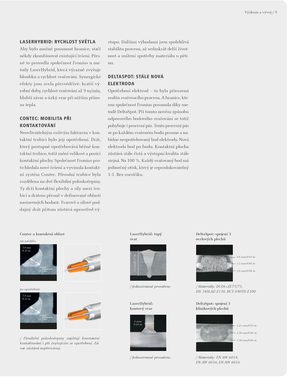 Synergické efekty jsou zcela přesvědčivé: kratší výrobní doby, rychlost svařování až 9 m/min, hlubší závar a úzký svar při nižším přínosu tepla.