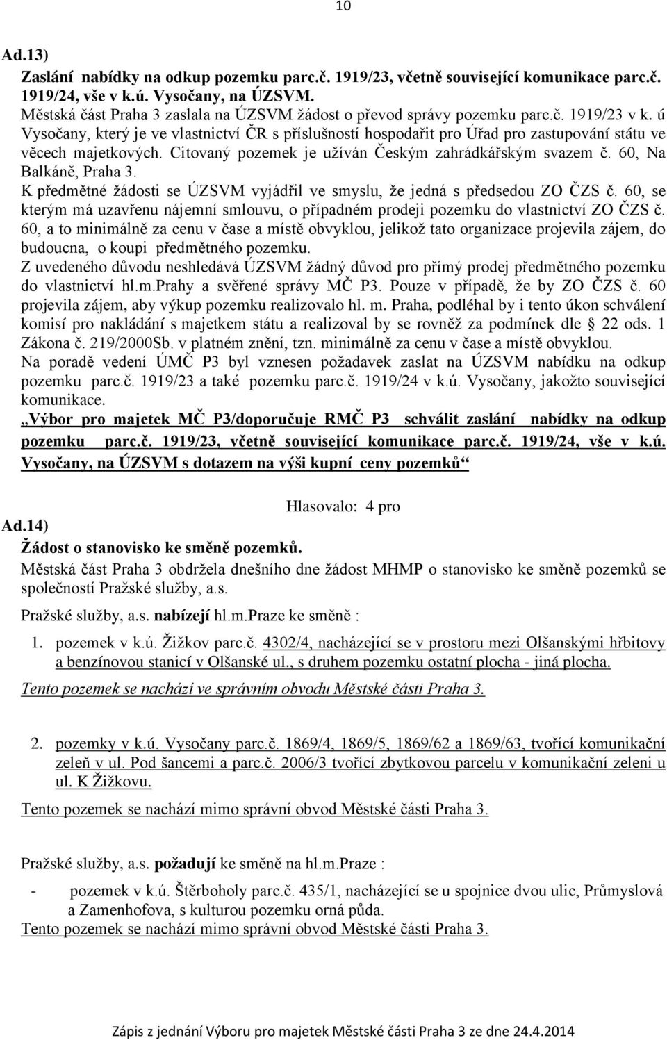 ú Vysočany, který je ve vlastnictví ČR s příslušností hospodařit pro Úřad pro zastupování státu ve věcech majetkových. Citovaný pozemek je užíván Českým zahrádkářským svazem č.