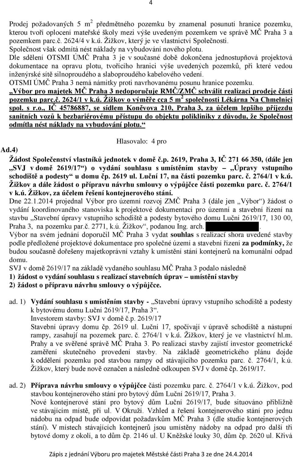 Dle sdělení OTSMI ÚMČ Praha 3 je v současné době dokončena jednostupňová projektová dokumentace na opravu plotu, tvořícího hranici výše uvedených pozemků, při které vedou inženýrské sítě