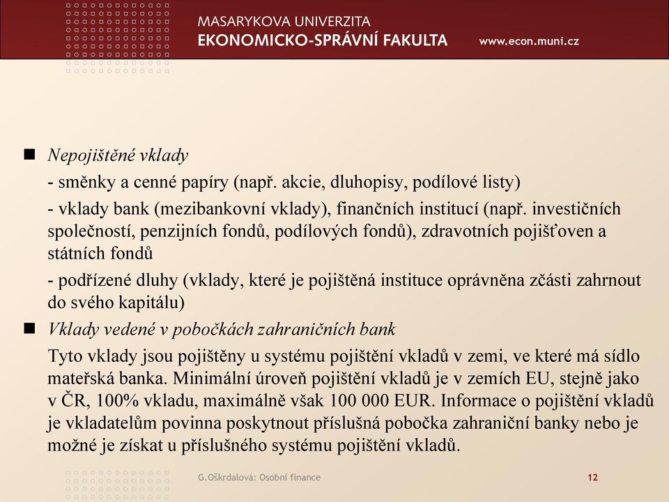 kapitálu) Vklady vedené v pobočkách zahraničních bank Tyto vklady jsou pojištěny u systému pojištění vkladů v zemi, ve které má sídlo mateřská banka.