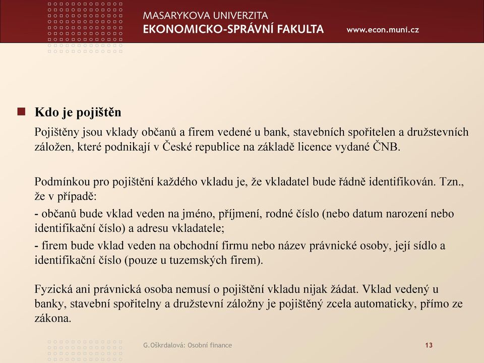 , že v případě: - občanů bude vklad veden na jméno, příjmení, rodné číslo (nebo datum narození nebo identifikační číslo) a adresu vkladatele; - firem bude vklad veden na obchodní firmu