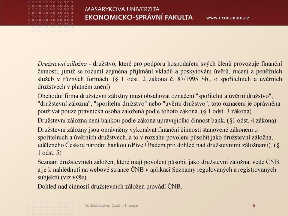 , o spořitelních a úvěrních družstvech v platném znění) Obchodní firma družstevní záložny musí obsahovat označení "spořitelní a úvěrní družstvo", "družstevní záložna", "spořitelní družstvo" nebo