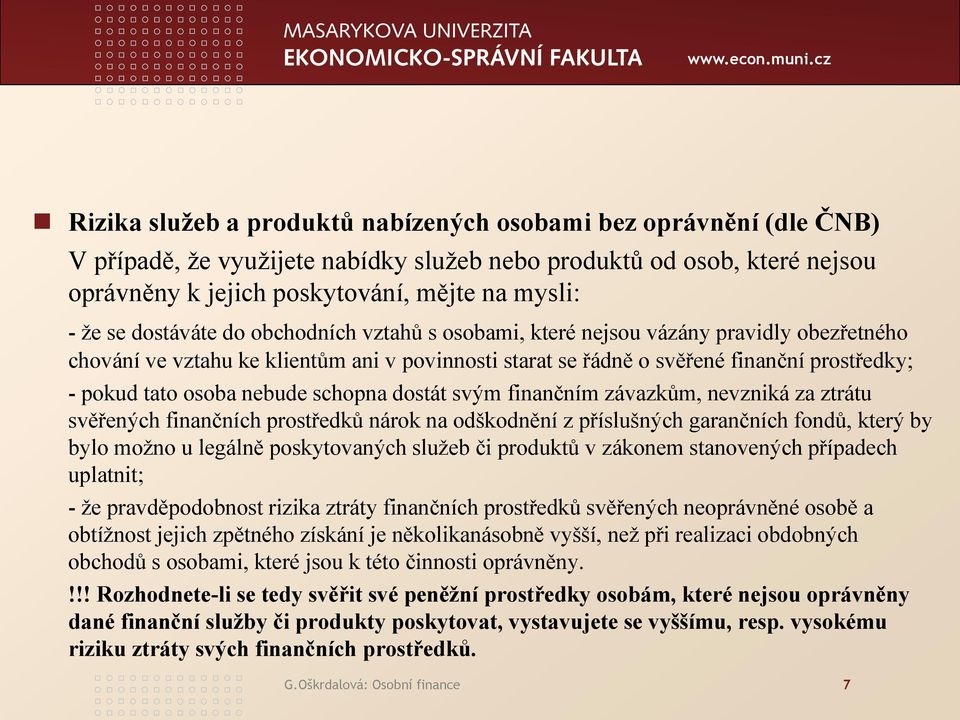 nebude schopna dostát svým finančním závazkům, nevzniká za ztrátu svěřených finančních prostředků nárok na odškodnění z příslušných garančních fondů, který by bylo možno u legálně poskytovaných