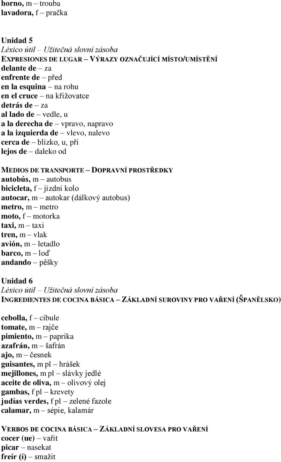 kolo autocar, m autokar (dálkový autobus) metro, m metro moto, f motorka taxi, m taxi tren, m vlak avión, m letadlo barco, m loď andando pěšky Unidad 6 INGREDIENTES DE COCINA BÁSICA ZÁKLADNÍ SUROVINY