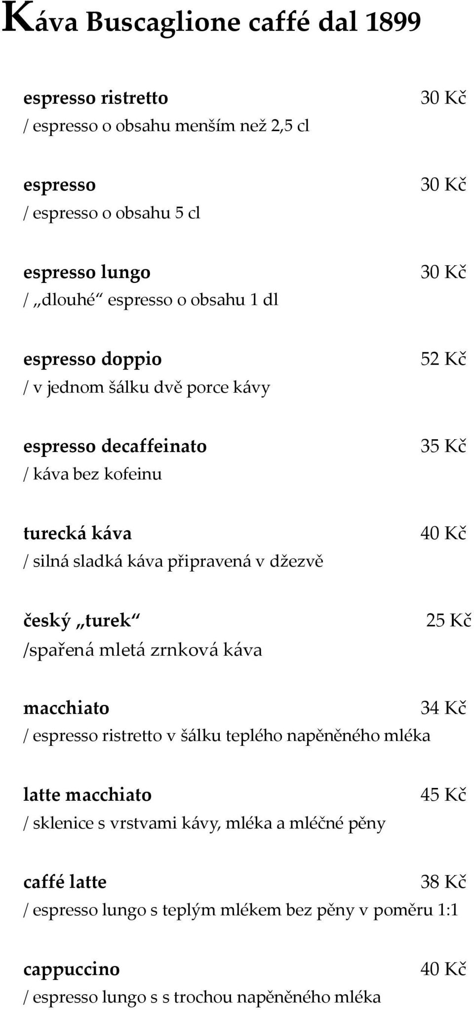 džezvě český turek /spařená mletá zrnková káva 25 Kč macchiato / espresso ristretto v šálku teplého napěněného mléka 34 Kč latte macchiato / sklenice s