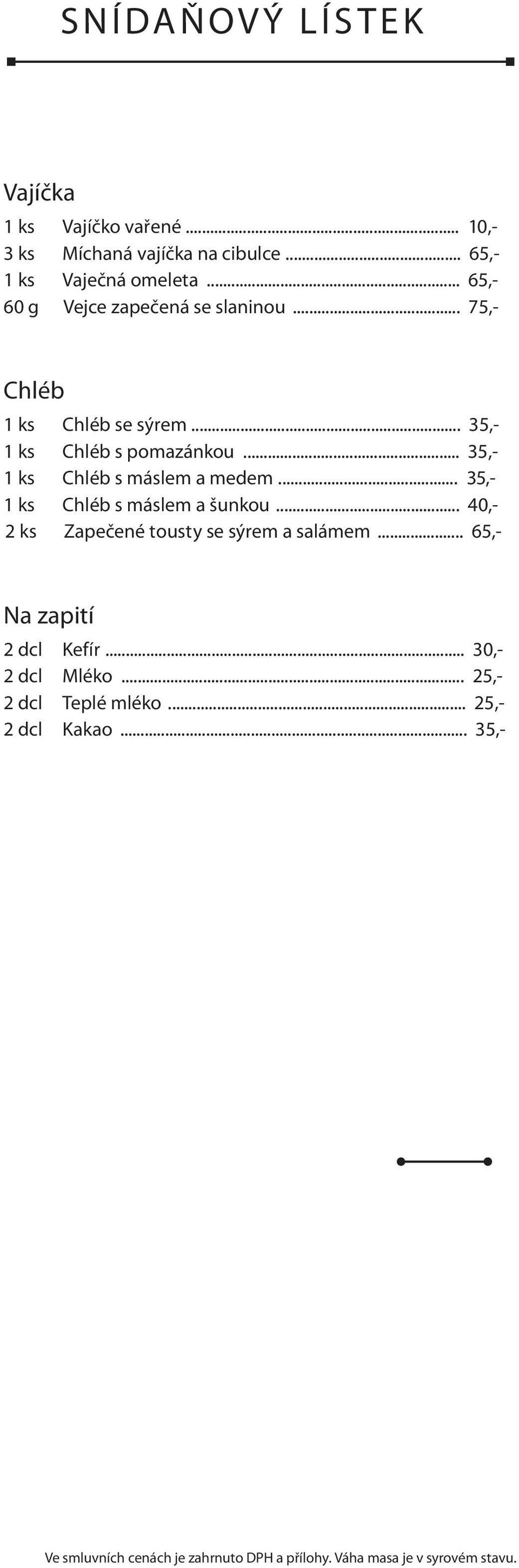 .. 35,- 1 ks Chléb s pomazánkou... 35,- 1 ks Chléb s máslem a medem... 35,- 1 ks Chléb s máslem a šunkou.