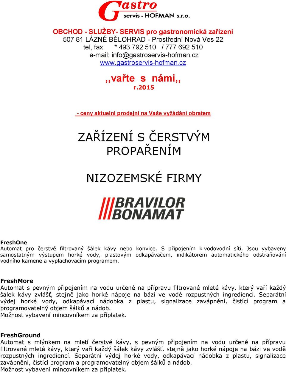 Jsou yybaveny samostatným výstupem horké vody, plastovým odkapávačem, indikátorem automatického odstraňování vodního kamene a vyplachovacím programem.