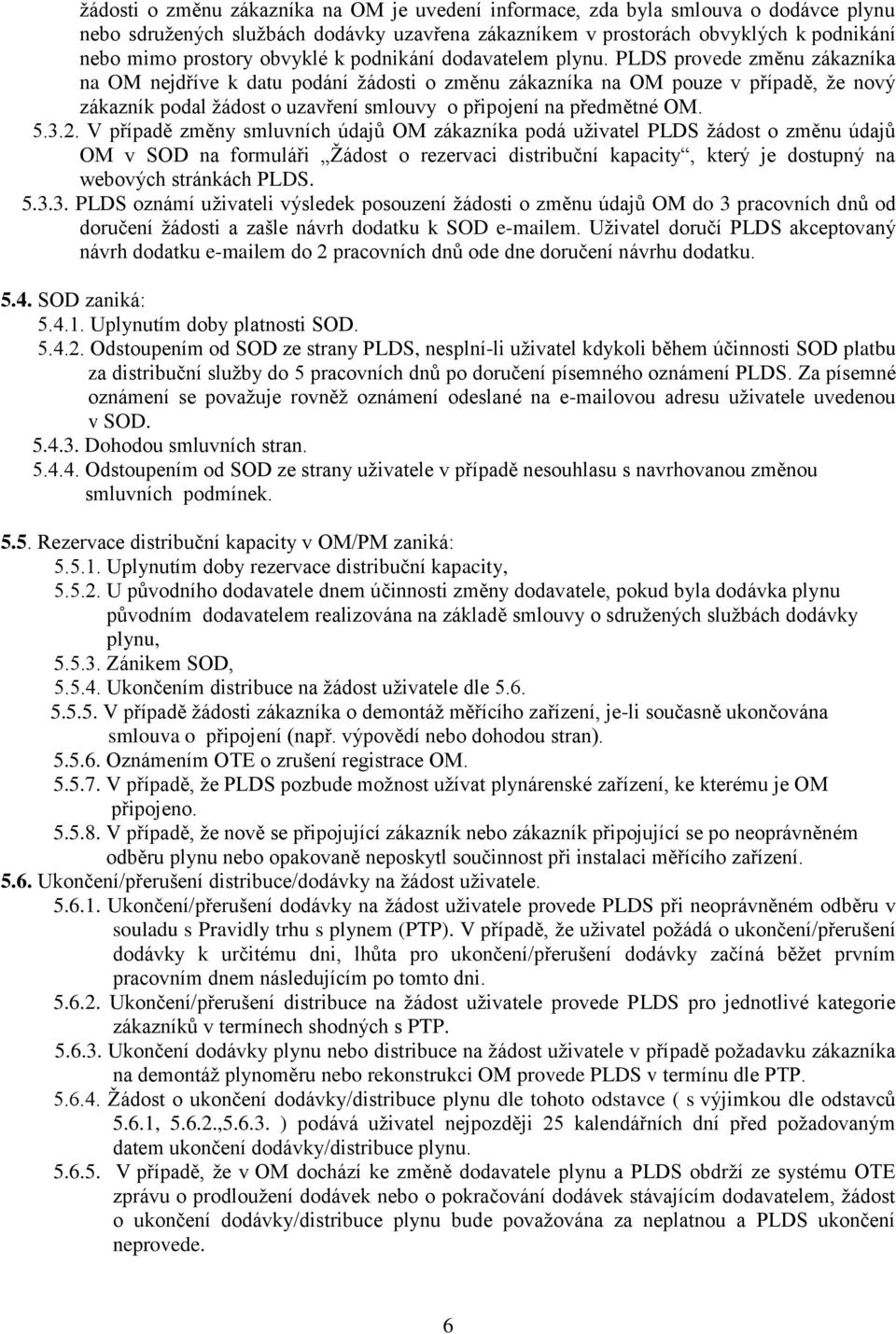 PLDS provede změnu zákazníka na OM nejdříve k datu podání žádosti o změnu zákazníka na OM pouze v případě, že nový zákazník podal žádost o uzavření smlouvy o připojení na předmětné OM. 5.3.2.