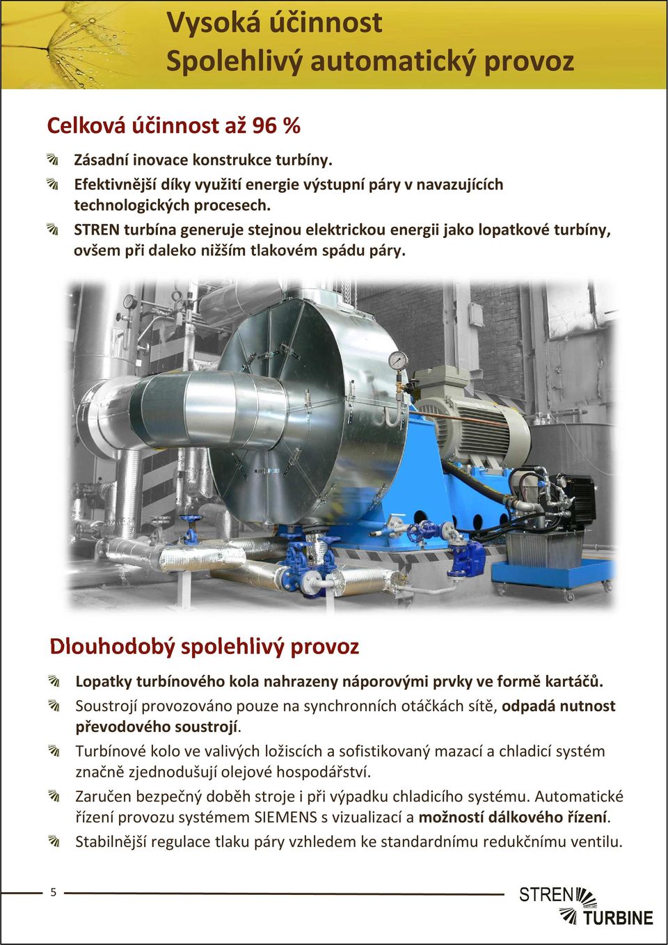 Dlouhodobý spolehlivý provoz Lopatky turbínového kola nahrazeny náporovými prvky ve formě kartáčů. Soustrojí provozováno pouze na synchronních otáčkách sítě, odpadá nutnost převodového soustrojí.