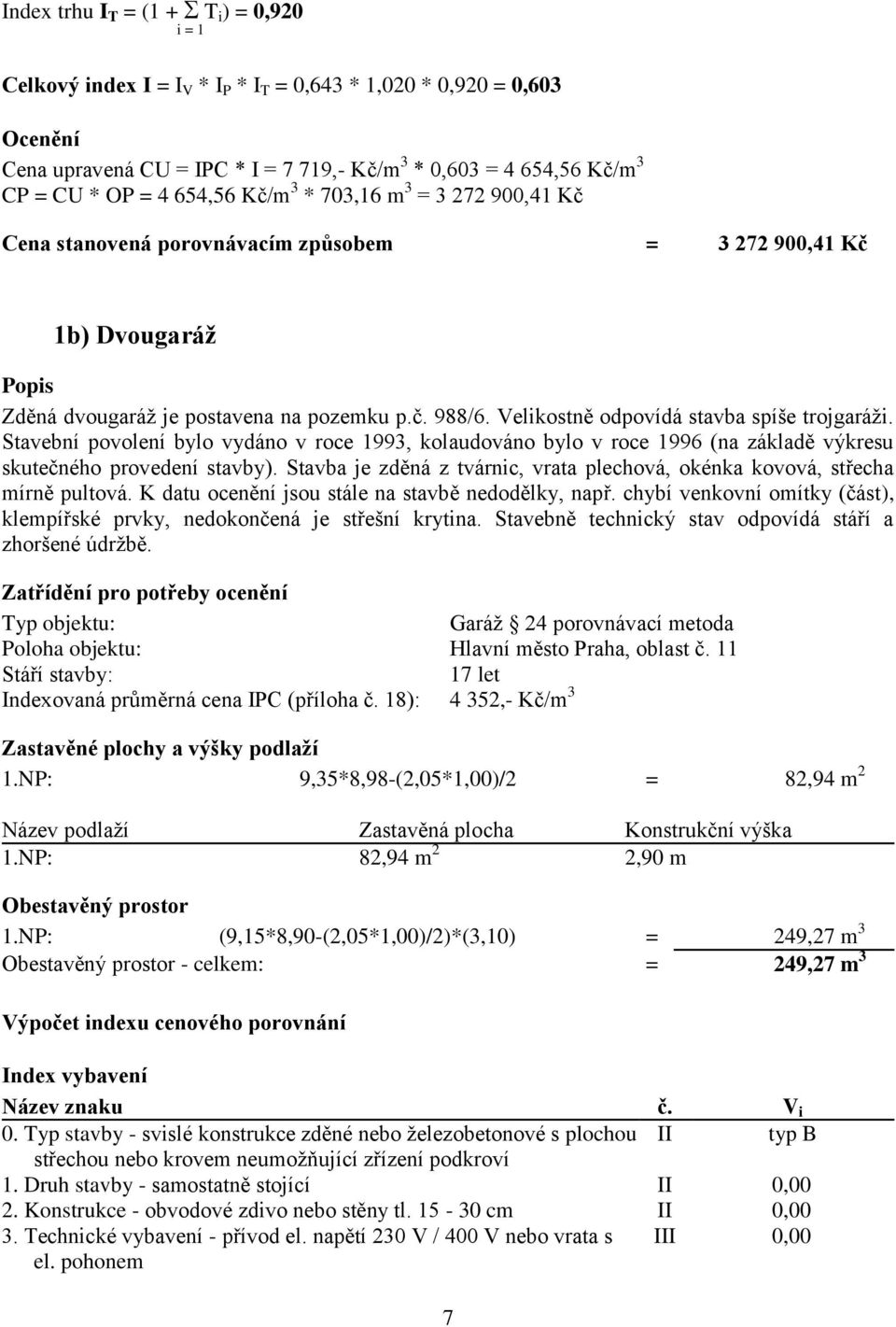 Velikostně odpovídá stavba spíše trojgaráži. Stavební povolení bylo vydáno v roce 1993, kolaudováno bylo v roce 1996 (na základě výkresu skutečného provedení stavby).