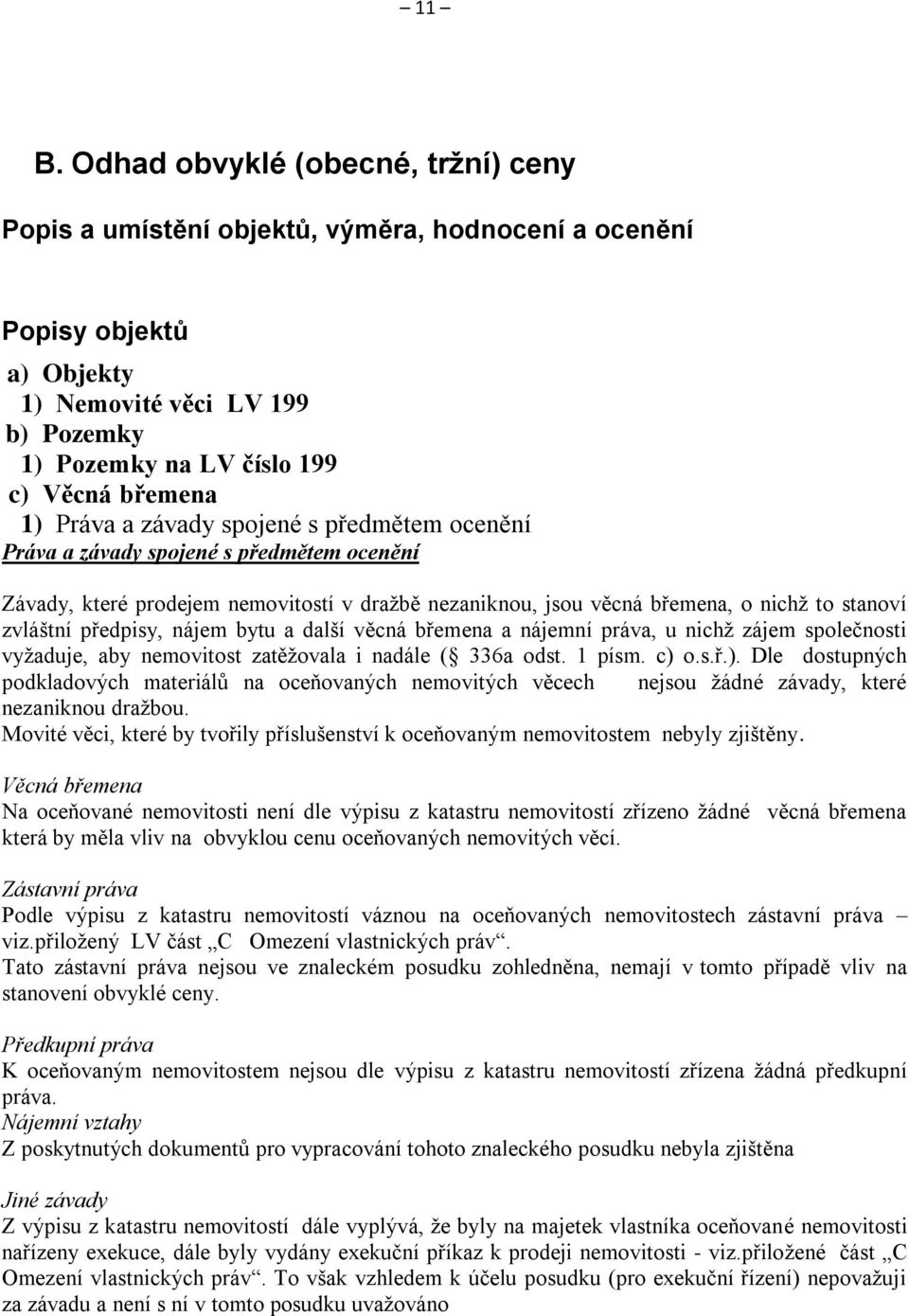 předpisy, nájem bytu a další věcná břemena a nájemní práva, u nichž zájem společnosti vyžaduje, aby nemovitost zatěžovala i nadále ( 336a odst. 1 písm. c) 