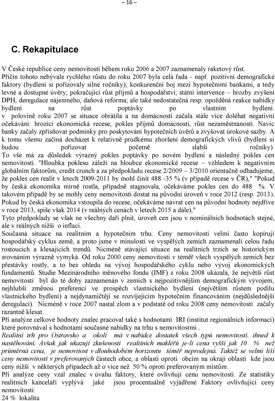 intervence hrozby zvýšení DPH, deregulace nájemného, daňová reforma; ale také nedostatečná resp. opožděná reakce nabídky bydlení na růst poptávky po vlastním bydlení.